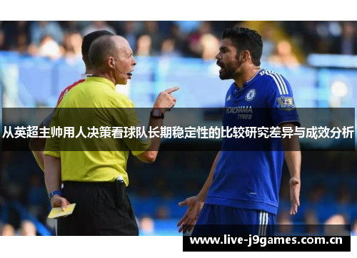 从英超主帅用人决策看球队长期稳定性的比较研究差异与成效分析 从英超主帅用人决策看球队长期稳定性的比较研究差异与成效分析