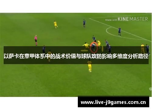 以萨卡在意甲体系中的战术价值与球队攻防影响多维度分析路径 以萨卡在意甲体系中的战术价值与球队攻防影响多维度分析路径